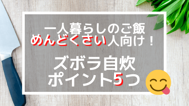 一人暮らしのご飯めんどくさい人向け！ズボラ自炊ポイント5つ