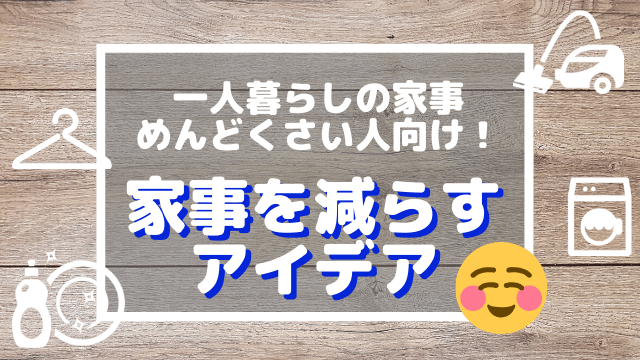 一人暮らしの家事めんどくさい人向け！家事を減らすアイデア