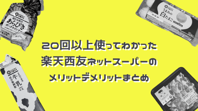 20回以上使ってわかった楽天西友ネットスーパーのメリットデメリットまとめ